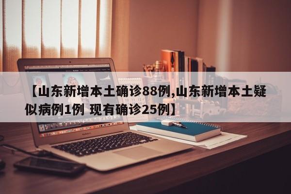 【山东新增本土确诊88例,山东新增本土疑似病例1例 现有确诊25例】