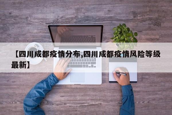 【四川成都疫情分布,四川成都疫情风险等级最新】