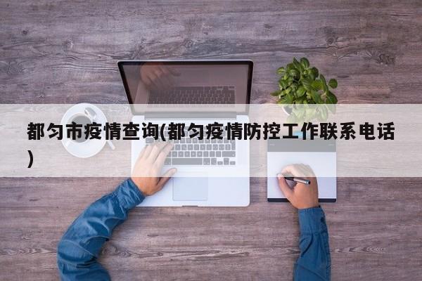 都匀市疫情查询(都匀疫情防控工作联系电话)