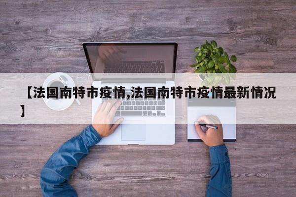 【法国南特市疫情,法国南特市疫情最新情况】