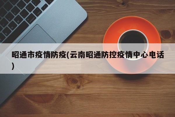 昭通市疫情防疫(云南昭通防控疫情中心电话)
