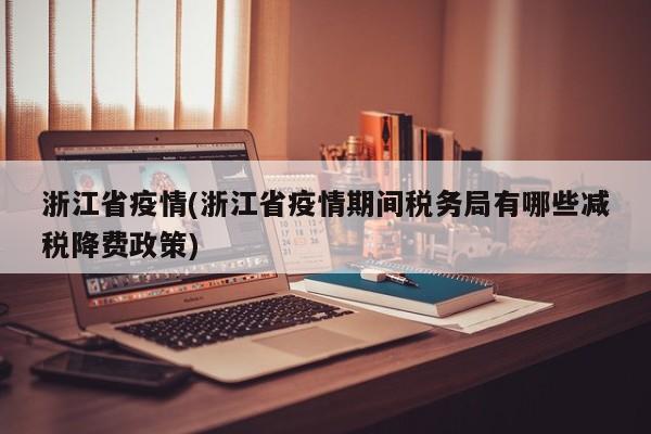 浙江省疫情(浙江省疫情期间税务局有哪些减税降费政策)