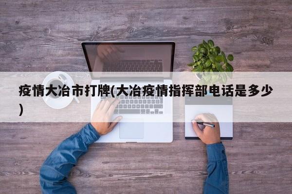 疫情大冶市打牌(大冶疫情指挥部电话是多少)
