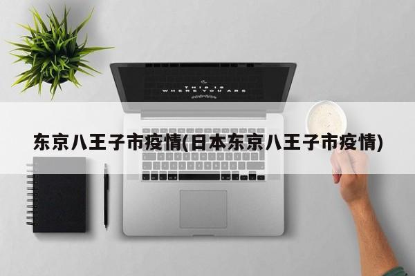 东京八王子市疫情(日本东京八王子市疫情)
