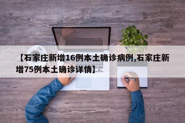 【石家庄新增16例本土确诊病例,石家庄新增75例本土确诊详情】