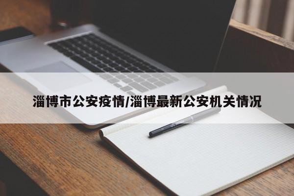 淄博市公安疫情/淄博最新公安机关情况