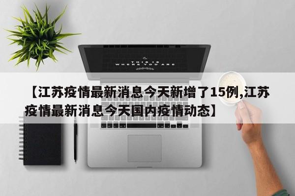 【江苏疫情最新消息今天新增了15例,江苏疫情最新消息今天国内疫情动态】