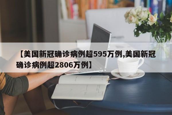 【美国新冠确诊病例超595万例,美国新冠确诊病例超2806万例】