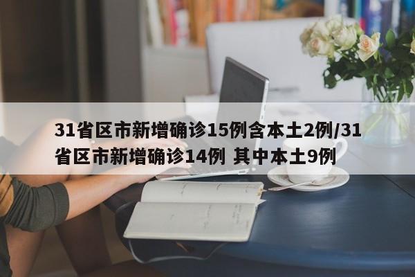 31省区市新增确诊15例含本土2例/31省区市新增确诊14例 其中本土9例