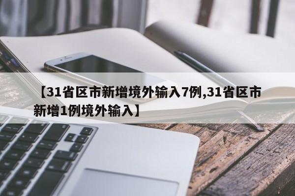 【31省区市新增境外输入7例,31省区市新增1例境外输入】