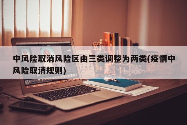 中风险取消风险区由三类调整为两类(疫情中风险取消规则)
