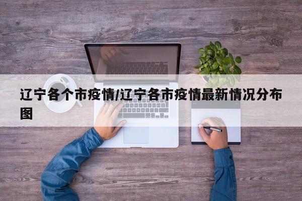 辽宁各个市疫情/辽宁各市疫情最新情况分布图
