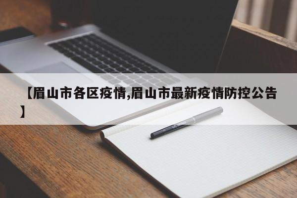 【眉山市各区疫情,眉山市最新疫情防控公告】