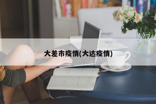 大差市疫情(大达疫情)