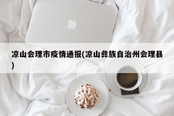 凉山会理市疫情通报(凉山彝族自治州会理县)