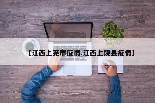 【江西上尧市疫情,江西上饶县疫情】