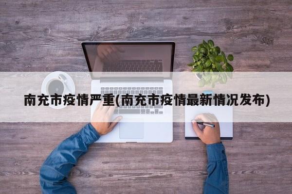 南充市疫情严重(南充市疫情最新情况发布)