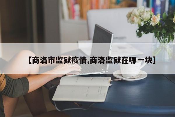 【商洛市监狱疫情,商洛监狱在哪一块】
