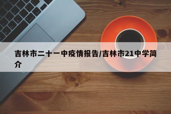 吉林市二十一中疫情报告/吉林市21中学简介