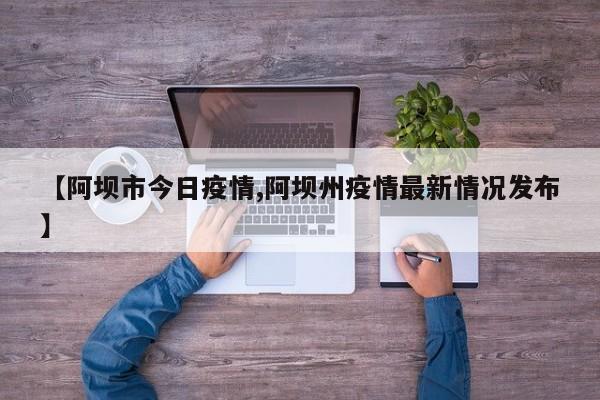 【阿坝市今日疫情,阿坝州疫情最新情况发布】