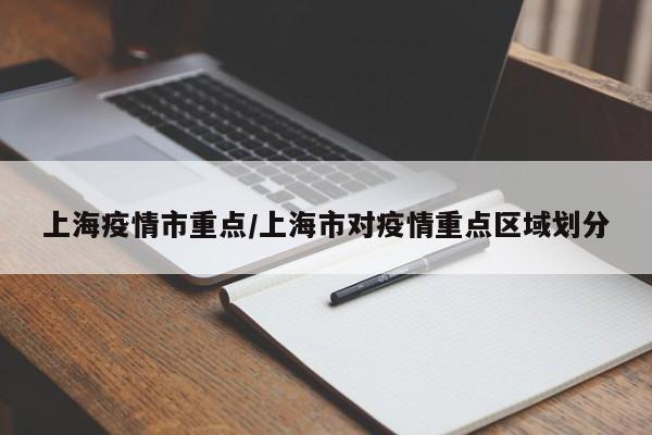 上海疫情市重点/上海市对疫情重点区域划分