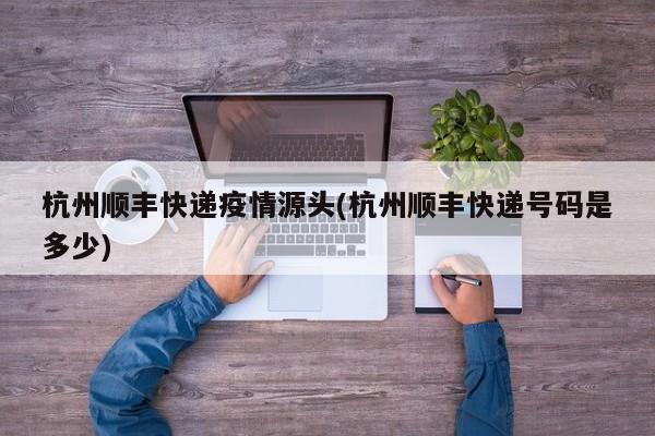 杭州顺丰快递疫情源头(杭州顺丰快递号码是多少)