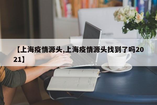 【上海疫情源头,上海疫情源头找到了吗2021】