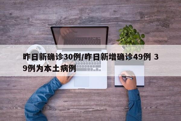 昨日新确诊30例/昨日新增确诊49例 39例为本土病例