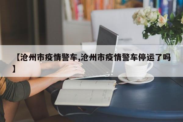 【沧州市疫情警车,沧州市疫情警车停运了吗】