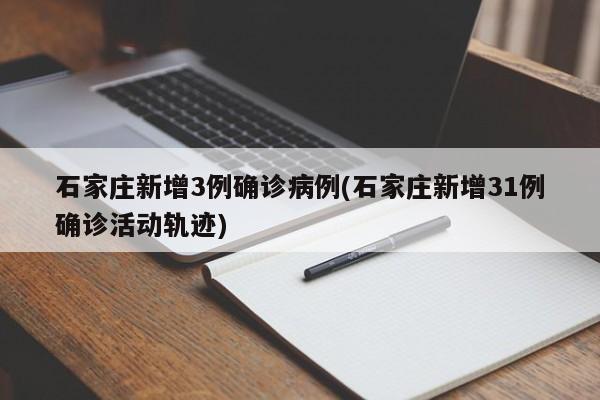 石家庄新增3例确诊病例(石家庄新增31例确诊活动轨迹)