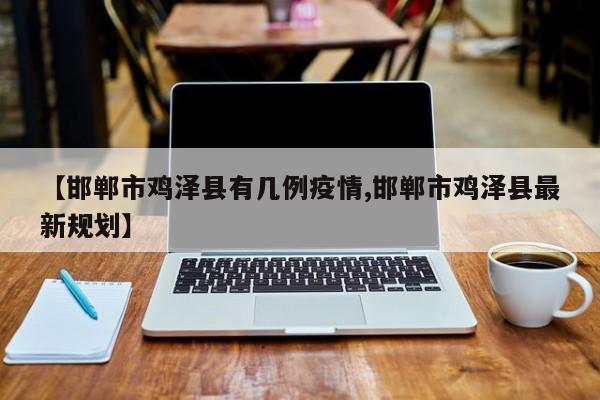 【邯郸市鸡泽县有几例疫情,邯郸市鸡泽县最新规划】