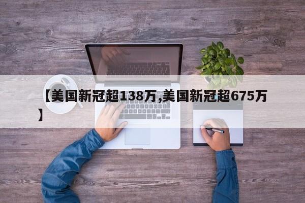 【美国新冠超138万,美国新冠超675万】