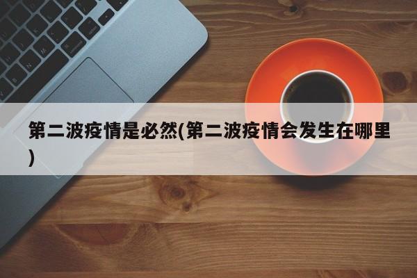 第二波疫情是必然(第二波疫情会发生在哪里)