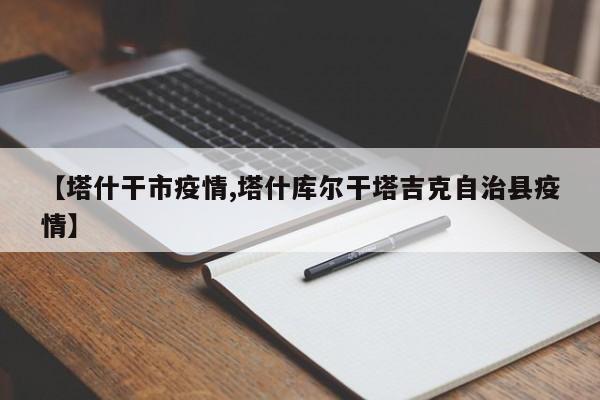 【塔什干市疫情,塔什库尔干塔吉克自治县疫情】