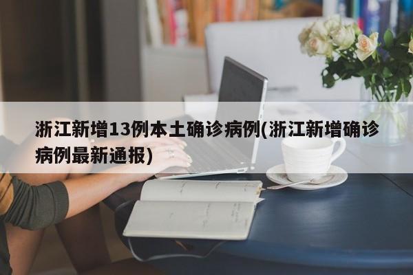 浙江新增13例本土确诊病例(浙江新增确诊病例最新通报)