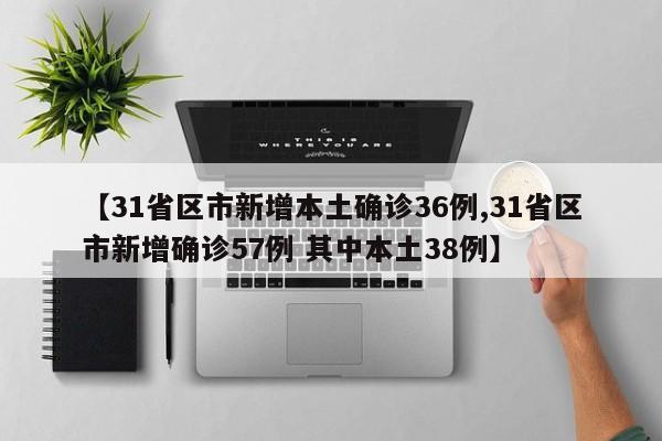 【31省区市新增本土确诊36例,31省区市新增确诊57例 其中本土38例】