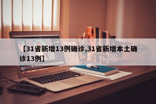 【31省新增13例确诊,31省新增本土确诊13例】