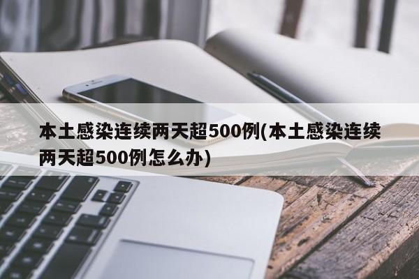 本土感染连续两天超500例(本土感染连续两天超500例怎么办)