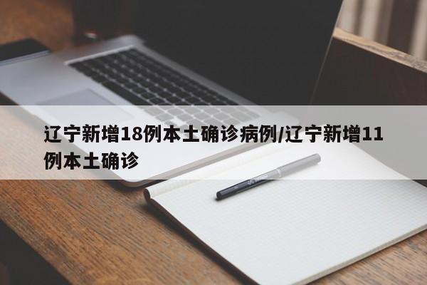 辽宁新增18例本土确诊病例/辽宁新增11例本土确诊