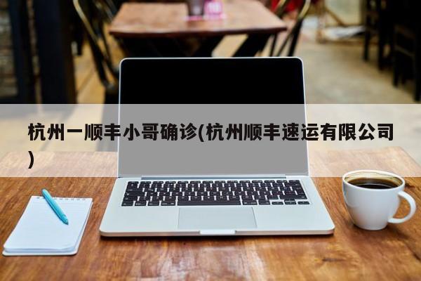 杭州一顺丰小哥确诊(杭州顺丰速运有限公司)
