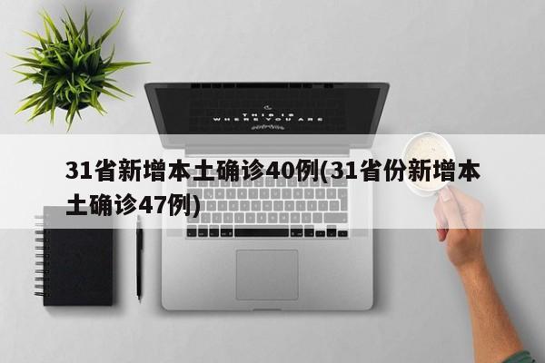 31省新增本土确诊40例(31省份新增本土确诊47例)