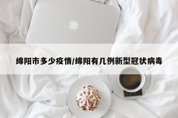 绵阳市多少疫情/绵阳有几例新型冠状病毒