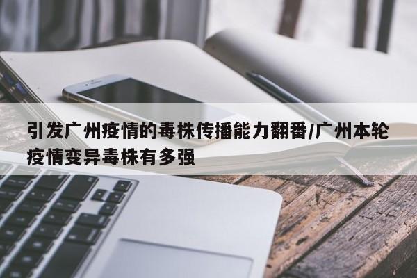 引发广州疫情的毒株传播能力翻番/广州本轮疫情变异毒株有多强