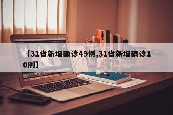 【31省新增确诊49例,31省新增确诊10例】