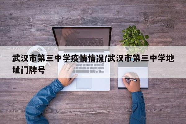 武汉市第三中学疫情情况/武汉市第三中学地址门牌号