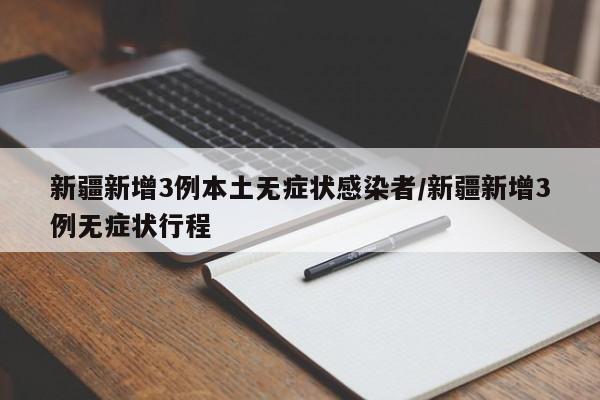 新疆新增3例本土无症状感染者/新疆新增3例无症状行程