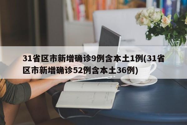 31省区市新增确诊9例含本土1例(31省区市新增确诊52例含本土36例)
