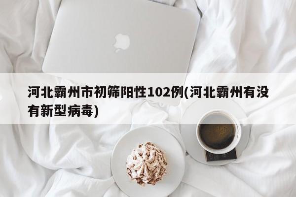 河北霸州市初筛阳性102例(河北霸州有没有新型病毒)