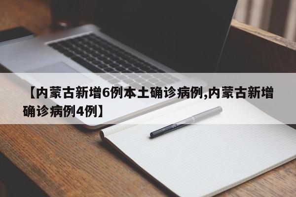 【内蒙古新增6例本土确诊病例,内蒙古新增确诊病例4例】