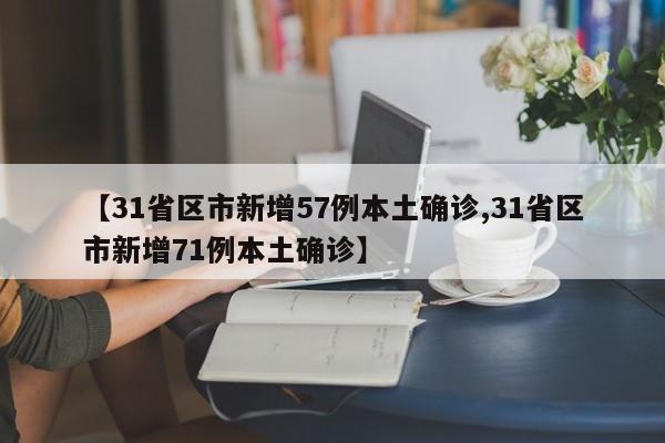 【31省区市新增57例本土确诊,31省区市新增71例本土确诊】